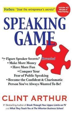 Speaking Game: 7-Figure Speaker Secrets Revealed, Conquer Your Fear of Public Speaking, Make More Money, Have More Fun, Become the Confident Charismatic Person You've Always Wanted to Be! - Clint Arthur - cover