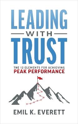 Leading with Trust: The 12 Elements for Achieving Peak Performance - Emil K. Everett - cover