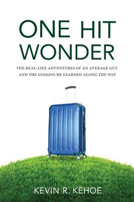 One Hit Wonder: The Real-life Adventures of an Average Guy and the Lessons He Learned Along the Way - Kevin R Kehoe - cover