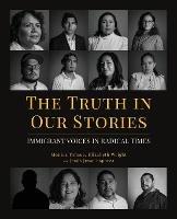 The Truth in Our Stories: Immigrant Voices in Radical Times - Monica Tornoe,Elizabeth Wright,Jesus Jesse Esparza - cover