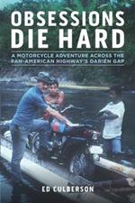 Obsessions Die Hard: A Motorcycle Adventure Across the Pan-American Highway's Darien Gap