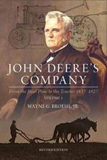 John Deere's Company - Volume 1: From the Steel Plow to the Tractor 1837-1927