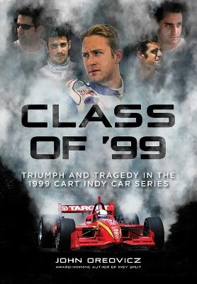 Class of '99: Triumph and Tragedy in the 1999 CART IndyCar Series - John Oreovicz - cover