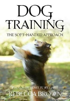 Dog Training: The Soft-Handed Approach - Rebecca Brown - cover