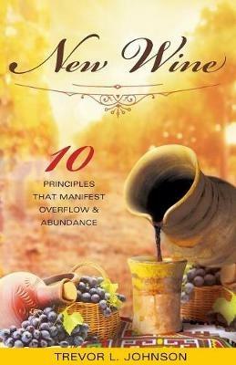 New Wine: 10 Principles That Manifest Overflow & Abundance - Trevor Johnson - cover