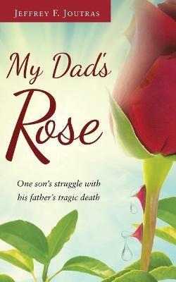 My Dad's Rose: One son's struggle with his father's tragic death - Jeffrey F Joutras - cover
