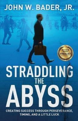Straddling the Abyss: Creating Success Through Perseverance, Timing, and a Little Luck - John W Bader - cover