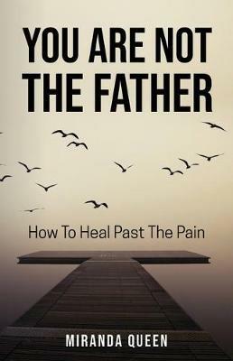 You Are Not The Father: How To Heal Past The Pain - Miranda Queen - cover