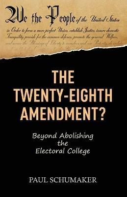 The Twenty-Eighth Amendment?: Beyond Abolishing the Electoral College - Paul Schumaker - cover