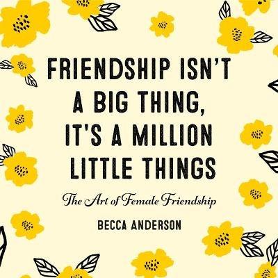 Friendship Isn't a Big Thing, It's a Million Little Things: The Art of Female Friendship (Gift for Female Friends, BFF Quotes) - Becca Anderson - cover