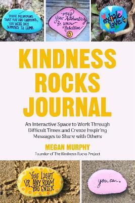 The Kindness Rocks Journal: An Interactive Space to Work through Difficult Times and Create Inspiring Messages to Share with Others (Rocks for Painting, for Fans of Pebble for your Thoughts) - Megan Murphy - cover