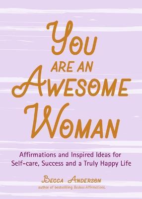 You Are an Awesome Woman: Affirmations and Inspired Ideas for Self-Care, Success and a Truly Happy Life - Becca Anderson - cover
