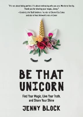 Be That Unicorn: Find Your Magic, Live Your Truth, and Share Your Shine - Jenny Block - cover