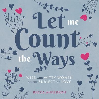 Let Me Count the Ways: Wise and Witty Women on the Subject of Love - Becca Anderson - cover