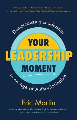 Your Leadership Moment: Democratizing Leadership in an Age of Authoritarianism (Taking Adaptive Leadership to the Next Level) - Eric R. Martin - cover
