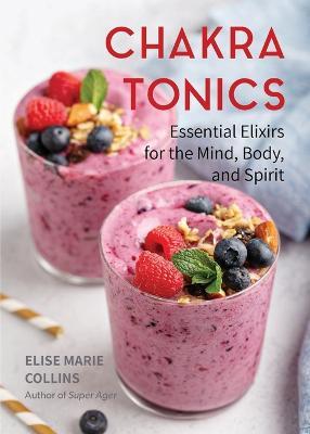 Chakra Tonics: Essential Elixirs for the Mind, Body, and Spirit (Energy Healing, Chakra Balancing) - Elise Marie Collins - cover