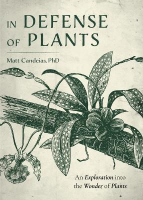 In Defense of Plants: An Exploration into the Wonder of Plants (Plant Guide, Horticulture) - Matt Candeias - cover