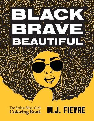 Black Brave Beautiful: A Badass Black Girl's Coloring Book (Teen & Young Adult Maturing, Crafts, Women Biographies, For Fans of Badass Black Girl) - M.J. Fievre - cover