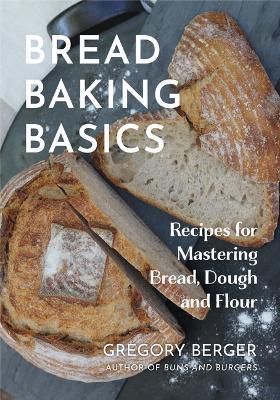 Bread Baking Basics: Recipes for Mastering Bread, Dough and Flour (Making Bread for Beginners, Homemade Bread) - Gregory Berger - cover