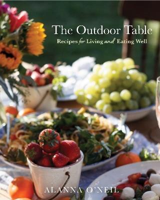 The Outdoor Table: Recipes for Living and Eating Well (The Basics of Entertaining Outdoors From Cooking Food to Tablesetting) - Alanna O'Neil - cover