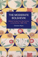 The Moderate Bolshevik: Mikhail Tomsky from The Factory to The Kremlin, 1880-1936