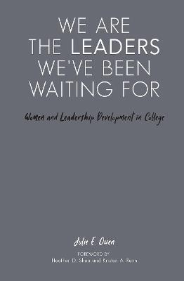 We are the Leaders We've Been Waiting For: Women and Leadership Development in College - Julie E. Owen - cover