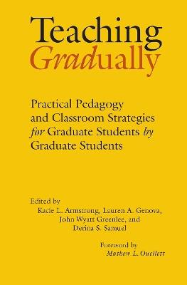 Teaching Gradually: Practical Pedagogy for Graduate Students, by Graduate Students - cover