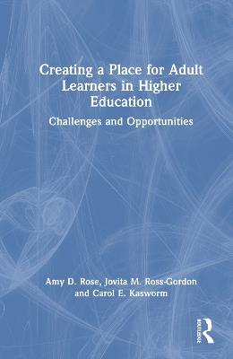 Creating a Place for Adult Learners in Higher Education: Challenges and Opportunities - Amy D. Rose,Jovita M. Ross-Gordon,Carol E. Kasworm - cover