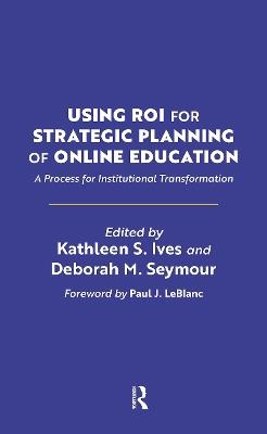 Using ROI for Strategic Planning of Online Education: A Process for Institutional Transformation - cover