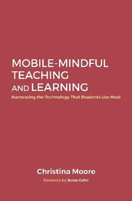Mobile-Mindful Teaching and Learning: Harnessing the Technology That Students Use Most - Christina Moore - cover