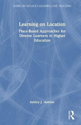 Learning on Location: Place-Based Approaches for Diverse Learners in Higher Education - Ashley J. Holmes - cover