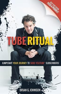 Tube Ritual: Jumpstart Your Journey to 5,000 YouTube Subscribers - Brian G. Johnson - cover