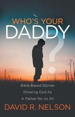 Who's Your Daddy?: Bible-Based Stories Showing God As A Father for Us All - David R. Nelson - cover