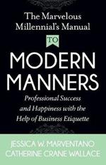 The Marvelous Millennial's Manual To Modern Manners: Professional Success and Happiness with the Help of Business Etiquette