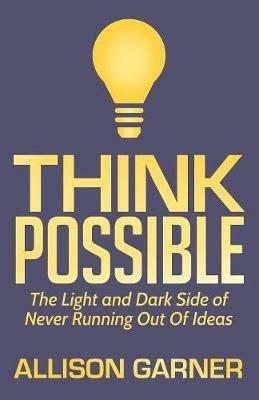 Think Possible: The Light and Dark Side of Never Running Out Of Ideas - Allison Garner - cover