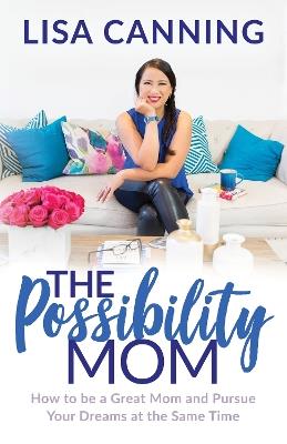 Possibility Mom: How to be a Great Mom and Pursue Your Dreams at the Same Time - Lisa Canning - cover
