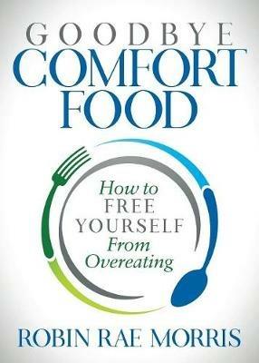 Goodbye Comfort Food: How to Free Yourself from Overeating - Robin Rae Morris - cover