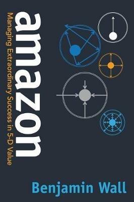 Amazon: Managing Extraordinary Success in 5-D Value - Benjamin Wall - cover