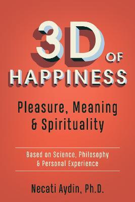 3D of Happiness: Pleasure, Meaning & Spirituality  Based on Science, Philosophy & Personal Experience - Necati Aydin, - cover