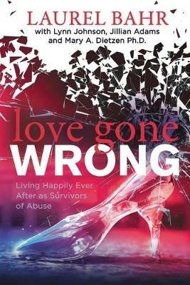 Love Gone Wrong: Living Happily Ever After as Survivors of Abuse - Laurel Bahr,Lynn Johnson,Jillian Adams - cover