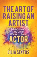 The Art of Raising an Artist: Oh My Gosh, My Child Wants to Be an Actor