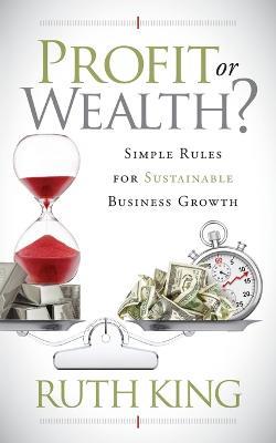 Profit or Wealth?: Simple Rules for Sustainable Business Growth - Ruth King - cover