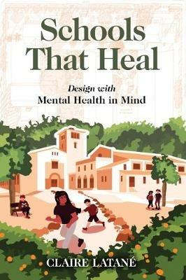 Schools That Heal: Design with Mental Health in Mind - Claire Latane - cover