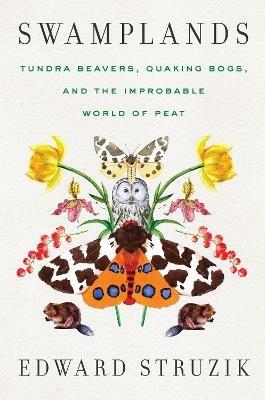Swamplands: Tundra Beavers, Quaking Bogs, and the Improbable World of Peat - Edward Struzik - cover