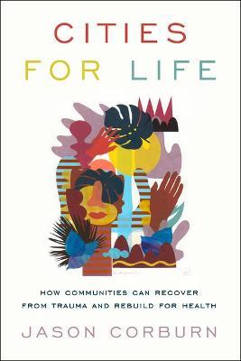 Cities for Life: How Communities Can Recover from Trauma and Rebuild for Health - Jason Corburn - cover