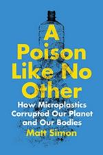 A Poison Like No Other: How Microplastics Corrupted Our Planet and Our Bodies