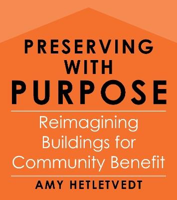 Preserving with Purpose: Reimagining Buildings for Community Benefit - Amy Hetletvedt - cover