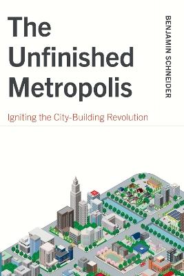 The Unfinished Metropolis: Igniting the City-Building Revolution - Benjamin Schneider - cover