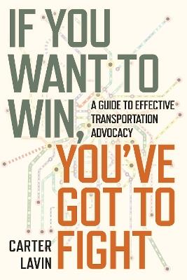 If You Want to Win, You've Got to Fight: A Guide to Effective Transportation Advocacy - Carter Lavin - cover