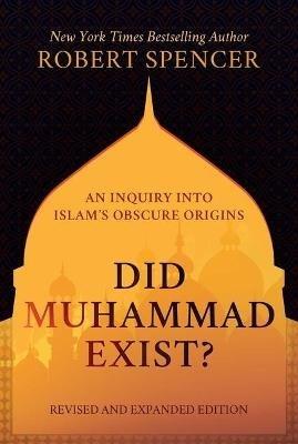 Did Muhammad Exist?: An Inquiry Into Islam's Obscure Origins--Revised and Expanded Edition - Robert Spencer - cover